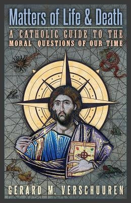 Matters of Life and Death: A Catholic Guide to the Moral Questions of Our Time by Verschuuren, Gerard M.