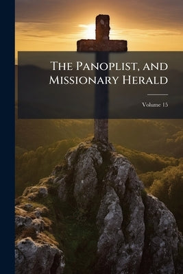 The Panoplist, and Missionary Herald; Volume 15 by Anonymous