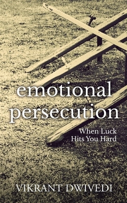 Emotional Persecution: When Luck Hits You Hard by Dwivedi, Vikrant