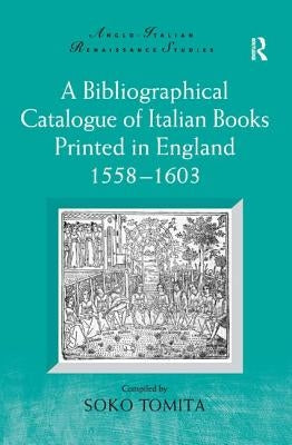 A Bibliographical Catalogue of Italian Books Printed in England 1558-1603 by Tomita, Soko