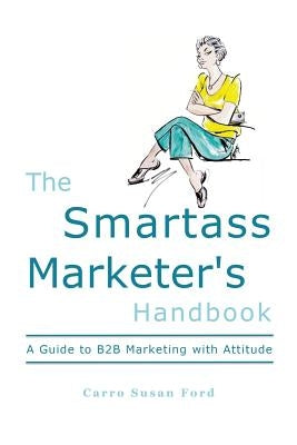 The Smartass Marketer's Handbook: A Guide to B2B Marketing with Attitude by Ford, Carro Susan