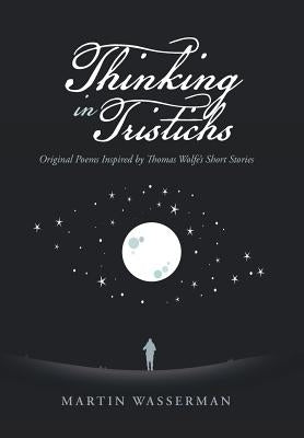 Thinking in Tristichs: Original Poems Inspired by Thomas Wolfe's Short Stories by Wasserman, Martin