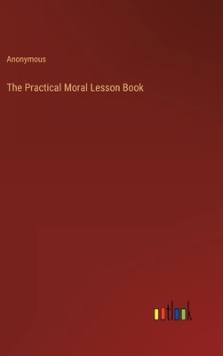 The Practical Moral Lesson Book by Anonymous