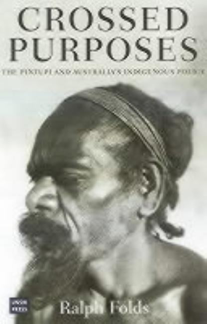 Crossed Purposes: The Pintupi and Australia's Indigenous Policy by Folds, Ralph