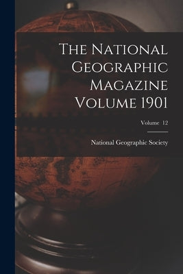 The National Geographic Magazine Volume 1901; Volume 12 by National Geographic Society