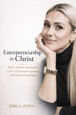 Entrepreneurship in Christ: Faith, Mindset, and Action for a Life of Purpose and Impact by Paiva, Erica