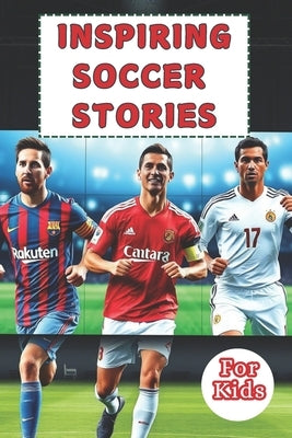 Most Inspiring Soccer Stories For Kids: 20 Unbeliavable True Stories With lessons In Courage and Mental Toughness For Young Soccer Players And Lovers by Gordon, Matt