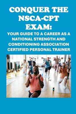 Conquer the NSCA-CPT Exam: Your Guide to a Career as a National Strength and Conditioning Association Certified Personal Trainer by McCaulay, Philip Martin