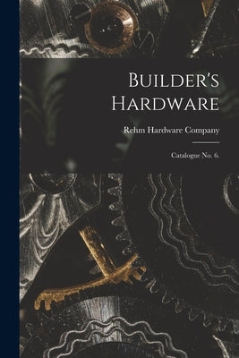 Builder's Hardware: Catalogue No. 6. by Rehm Hardware Company