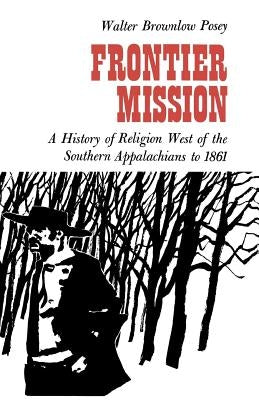 Frontier Mission: A History of Religion West of the Southern Appalachians to 1861 by Posey, Walter Brownlow