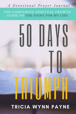 50 Days to Triumph: The Spiritual Growth Guide to The Fight For My Life by Payne, Tricia Wynn