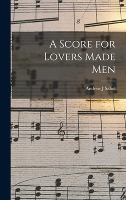 A Score for Lovers Made Men by Sabol, Andrew J.