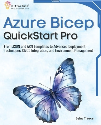 Azure Bicep QuickStart Pro: From JSON and ARM Templates to Advanced Deployment Techniques, CI/CD Integration, and Environment Management by Threxan, Selina