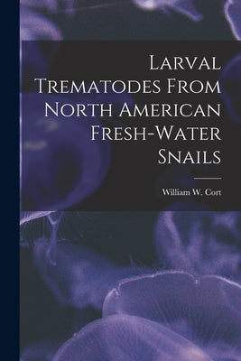 Larval Trematodes From North American Fresh-water Snails by Cort, William W. (William Walter) 18