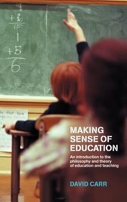 Making Sense of Education: An Introduction to the Philosophy and Theory of Education and Teaching by Carr, David