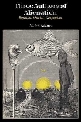 Three Authors of Alienation: Bombal, Onetti, Carpentier by Adams, M. Ian