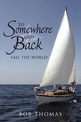 To Somewhere And Back: Sail The World by Thomas, Bob