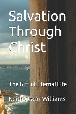 Salvation Through Christ: The Gift of Eternal Life by Williams, Keith Oscar