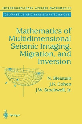 Mathematics of Multidimensional Seismic Imaging, Migration, and Inversion by Bleistein, N.