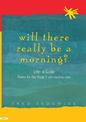 Will There Really Be a Morning?: Life: A Guide - Poems for Key Stage 2 with Teaching Notes by Sedgwick, Fred