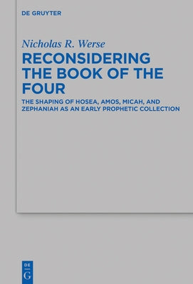Reconsidering the Book of the Four: The Shaping of Hosea, Amos, Micah, and Zephaniah as an Early Prophetic Collection by Werse, Nicholas R.