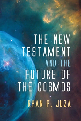 The New Testament and the Future of the Cosmos by Juza, Ryan P.