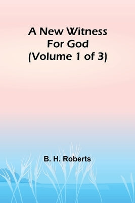 A New Witness for God (Volume 1 of 3) by H. Roberts, B.