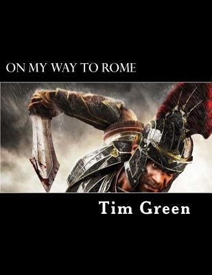 On My Way to Rome: The Life and Ministry of Paul the Apostle. by Green, Tim