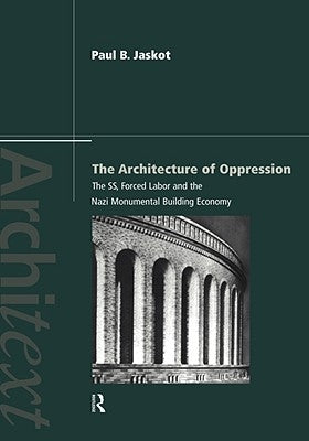 The Architecture of Oppression: The Ss, Forced Labor and the Nazi Monumental Building Economy by Jaskot, Paul B.