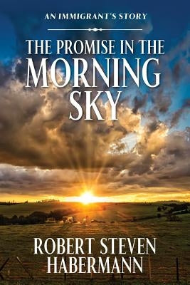 The Promise in the Morning Sky: An Immigrant's Story by Habermann, Robert Steven