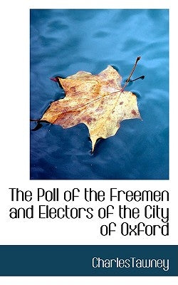The Poll of the Freemen and Electors of the City of Oxford by Tawney, Charles