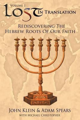 Lost in Translation Vol 1: (Rediscovering the Hebrew Roots of Our Faith) by Klein, John