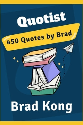 Quotist: 450 Quotes by Brad by Kong, Brad