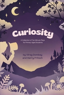 Curiosity: A Collection of Ten-Minute Plays for Primary Aged Students by Dombay, Virag