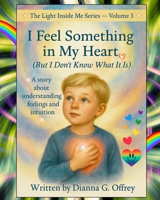 I Feel Something in My Heart (But I Don't Know What It Is).: A Spiritual Children's Book Series for Sensitive and Intuitive Kids by Offrey, Dianna G.