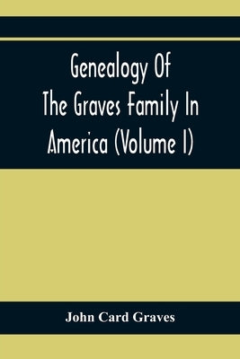 Genealogy Of The Graves Family In America (Volume I) by Card Graves, John