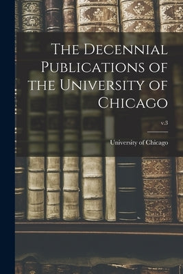 The Decennial Publications of the University of Chicago; v.3 by University of Chicago