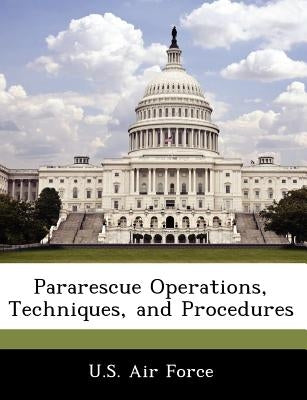 Pararescue Operations, Techniques, and Procedures by U. S. Air Force