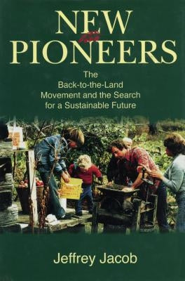 New Pioneers: The Back-to-the-Land Movement and the Search for a Sustainable Future by Jacob, Jeffrey Carl