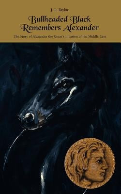 Bullheaded Black Remembers Alexander: The Story of Alexander the Great's Invasion of the Middle East by Taylor, J. L.