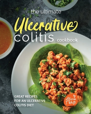 The Ultimate Ulcerative Colitis Cookbook: Great Recipes for an Ulcerative Colitis Diet by T. White, Alicia