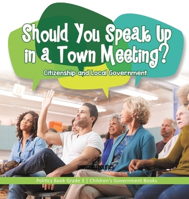 Should You Speak Up in a Town Meeting? Citizenship and Local Government Politics Book Grade 3 Children's Government Books by Universal Politics