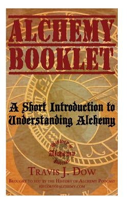 Alchemy Booklet: A Short Introduction to Understanding Alchemy by Dow, Travis J.