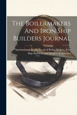 The Boilermakers And Iron Ship Builders Journal by International Brotherhood of Boiler M