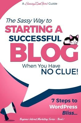 Starting a Successful Blog When You Have No Clue! - 7 Steps to Wordpress Bliss... by Guide, A. Sassyzengirl