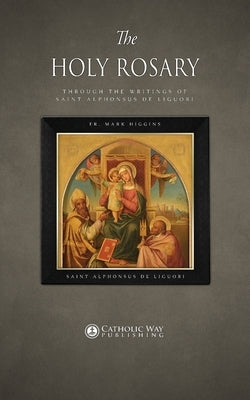 The Holy Rosary through the Writings of Saint Alphonsus de Liguori by Fr Mark Higgins