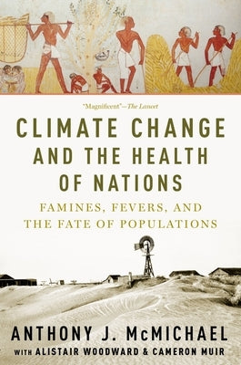 Climate Change and the Health of Nations: Famines, Fevers, and the Fate of Populations by McMichael, Anthony