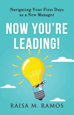 Now You're Leading! Navigating Your First Days As A New Manager by Ramos, Raisa M.