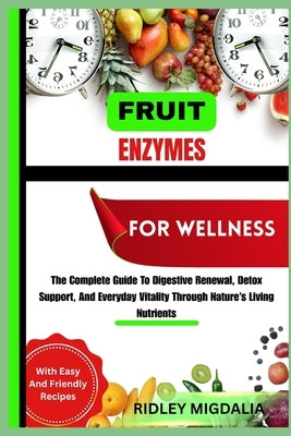 Fruit Enzymes for Wellness: The Complete Guide To Digestive Renewal, Detox Support, And Everyday Vitality Through Nature's Living Nutrients by Migdalia, Ridley
