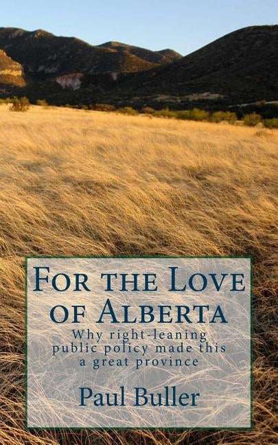 For the love of Alberta: Why right-leaning public policy made this a great province by Buller, Paul Kevin